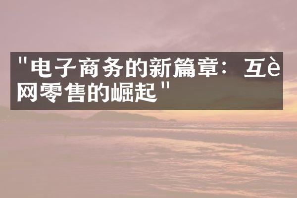 "电子商务的新篇章：互联网零售的崛起"