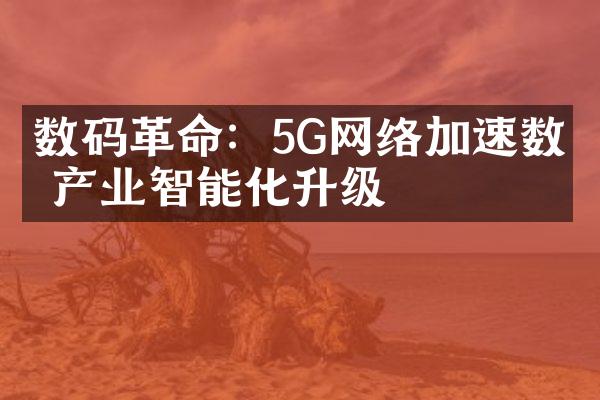 数码革命：5G网络加速数码产业智能化升级