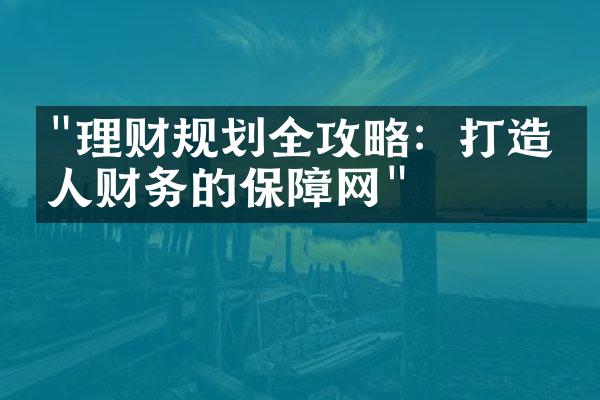 "理财规划全攻略：打造个人财务的保障网"