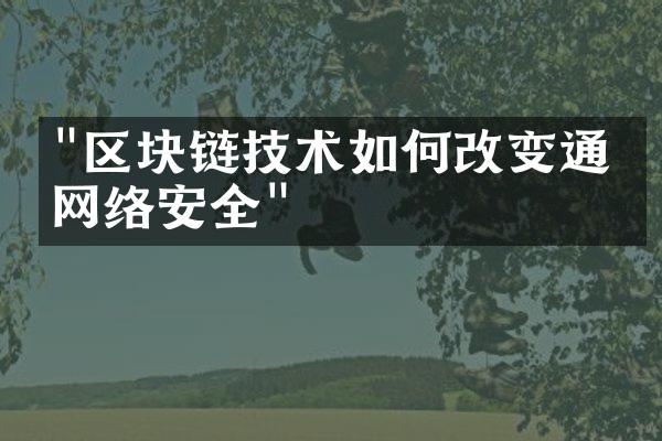 "区块链技术如何改变通信网络安全"