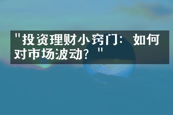 "投资理财小窍门：如何应对市场波动？"