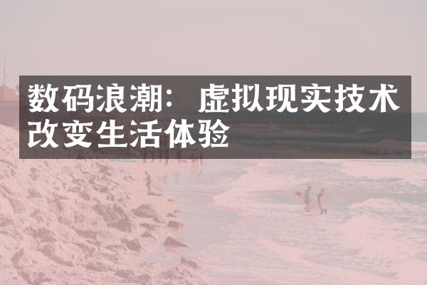 数码浪潮：虚拟现实技术改变生活体验