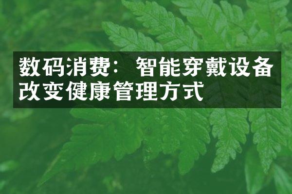 数码消费：智能穿戴设备改变健康管理方式