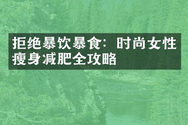 拒绝暴饮暴食：时尚女性瘦身减肥全攻略