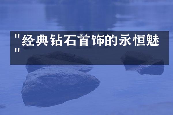 "经典钻石首饰的永恒魅力"