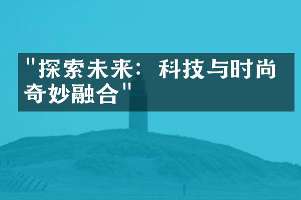 "探索未来：科技与时尚的奇妙融合"