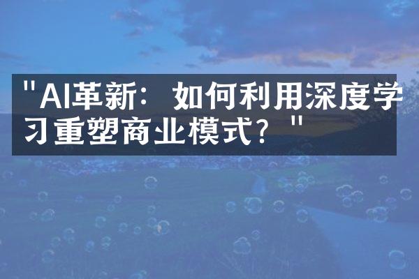 "AI革新：如何利用深度学习重塑商业模式？"