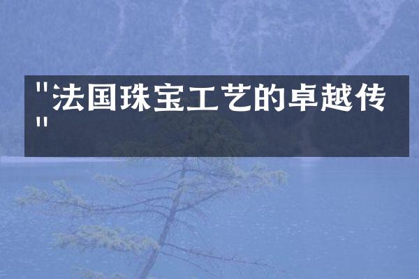 "法国珠宝工艺的卓越传承"