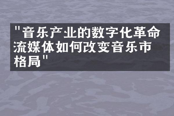 "音乐产业的数字化革命：流媒体如何改变音乐市场格局"