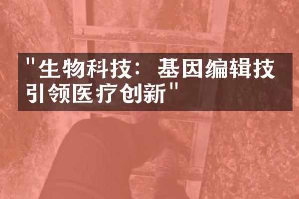 "生物科技：基因编辑技术引领医疗创新"