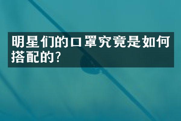 明星们的口罩究竟是如何搭配的？