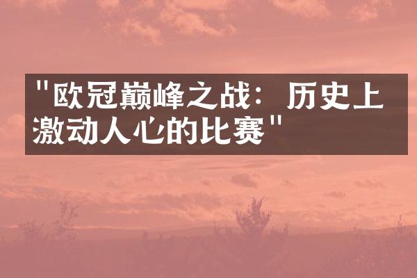 "欧冠巅峰之战：历史上最激动人心的比赛"