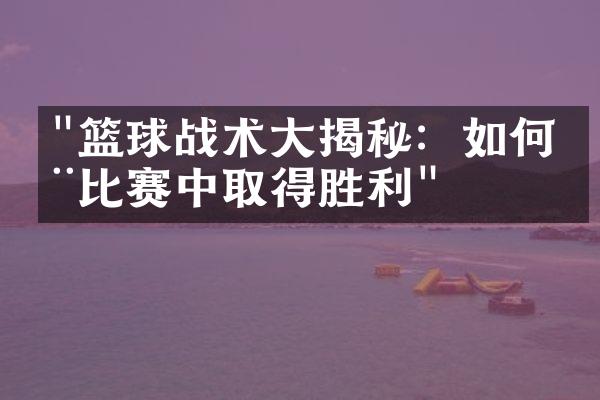 "篮球战术大揭秘：如何在比赛中取得胜利"