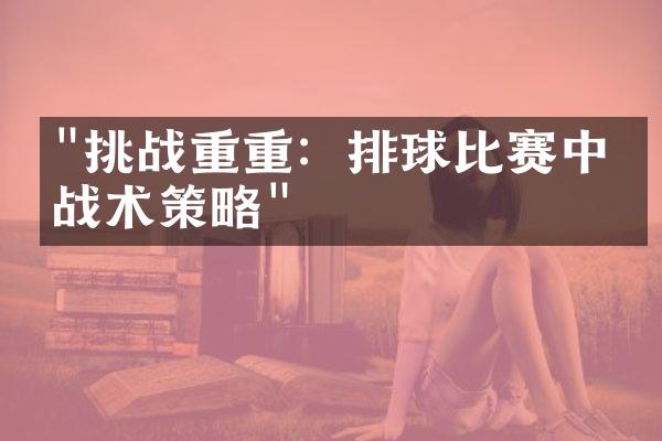 "挑战重重：排球比赛中的战术策略"