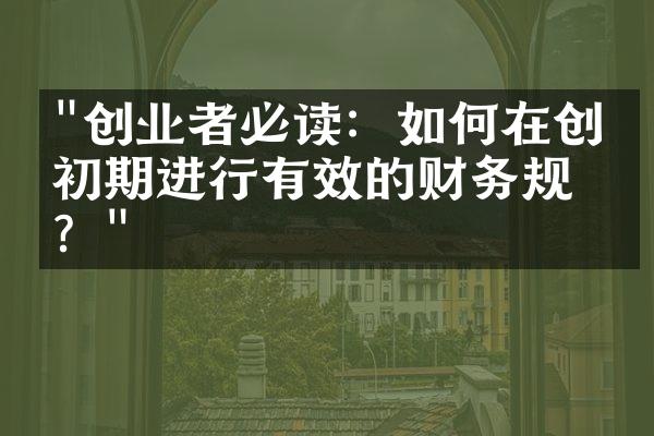 "创业者必读：如何在创业初期进行有效的财务规划？"