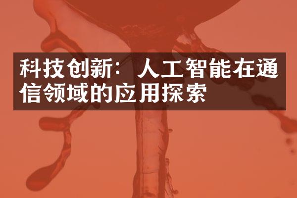 科技创新：人工智能在通信领域的应用探索