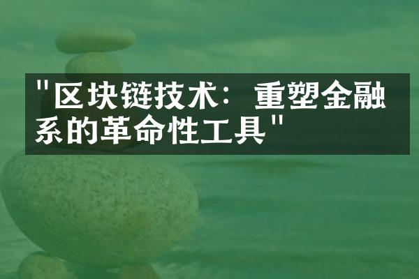 "区块链技术：重塑金融体系的革命性工具"