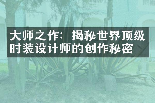 师之作：揭秘世界顶级时装设计师的创作秘密