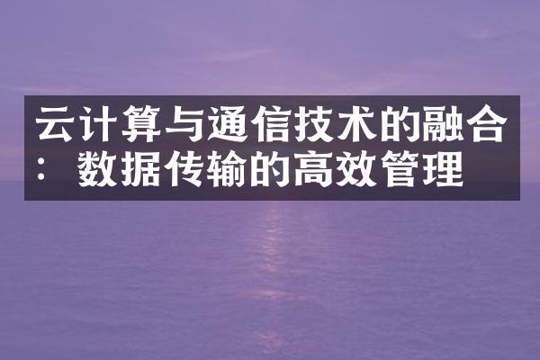 云计算与通信技术的融合：数据传输的高效管理