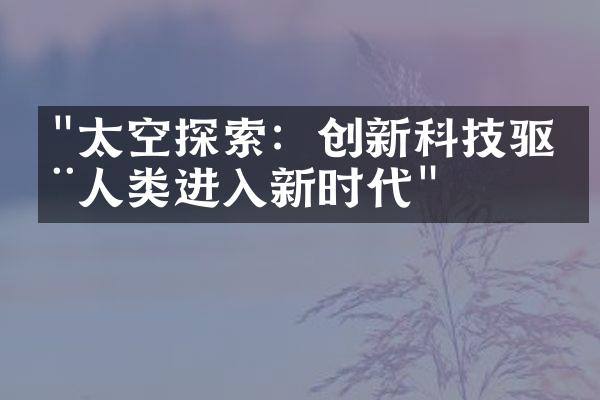 "太空探索：创新科技驱动人类进入新时代"