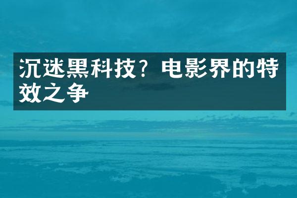 沉迷黑科技？电影界的特效之争