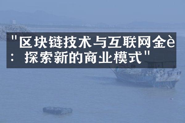 "区块链技术与互联网金融：探索新的商业模式"