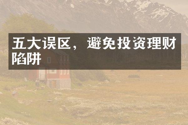 五大误区，避免投资理财陷阱