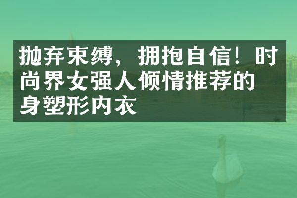 抛弃束缚，拥抱自信！时尚界女强人倾情推荐的瘦身塑形内衣