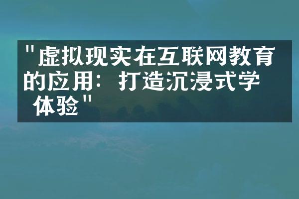 "虚拟现实在互联网教育中的应用：打造沉浸式学习体验"