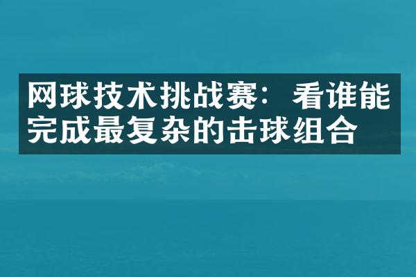 网球技术挑战赛：看谁能完成最复杂的击球组合