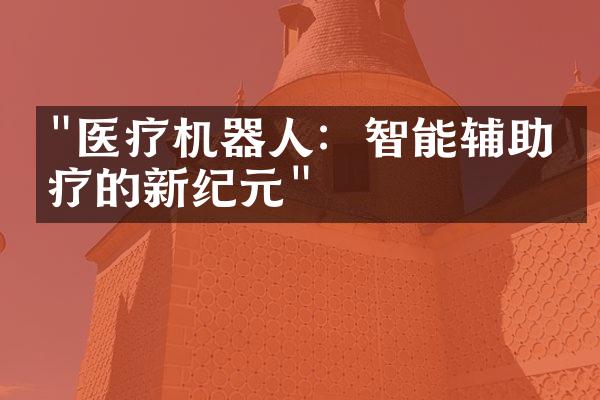 "医疗机器人：智能辅助医疗的新纪元"