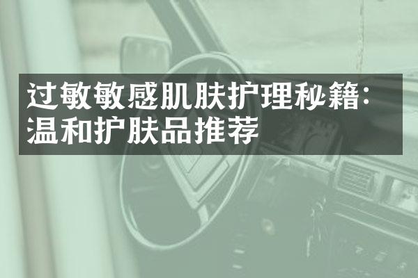 过敏敏感肌肤护理秘籍：温和护肤品推荐