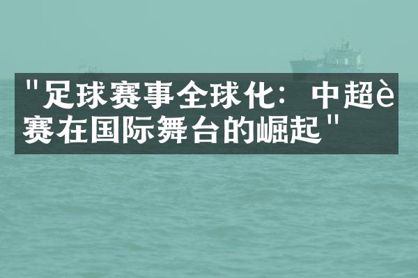 "足球赛事全球化：中超联赛在国际舞台的崛起"