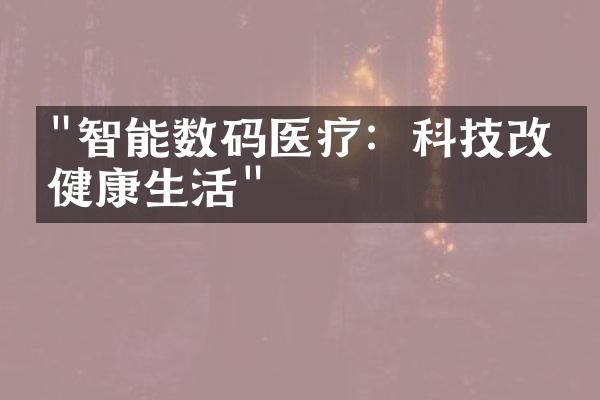 "智能数码医疗：科技改善健康生活"