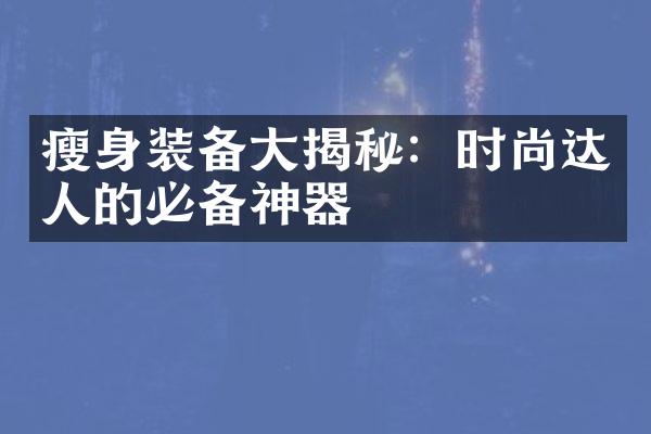 瘦身装备大揭秘：时尚达人的必备神器