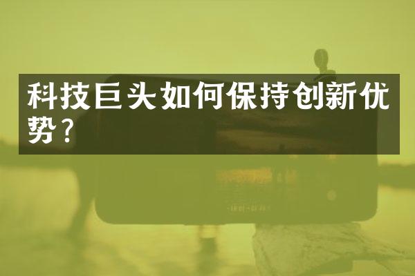 科技巨头如何保持创新优势？