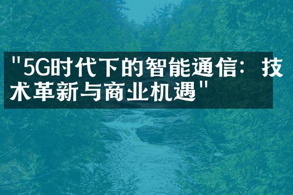 "5G时代下的智能通信：技术革新与商业机遇"