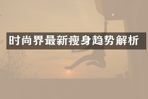 时尚界最新瘦身趋势解析