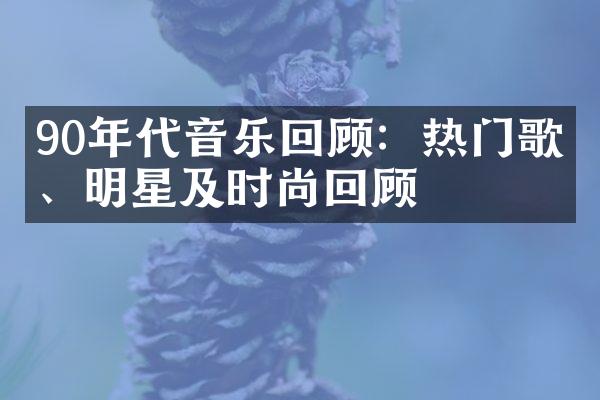 90年代音乐回顾：热门歌曲、明星及时尚回顾