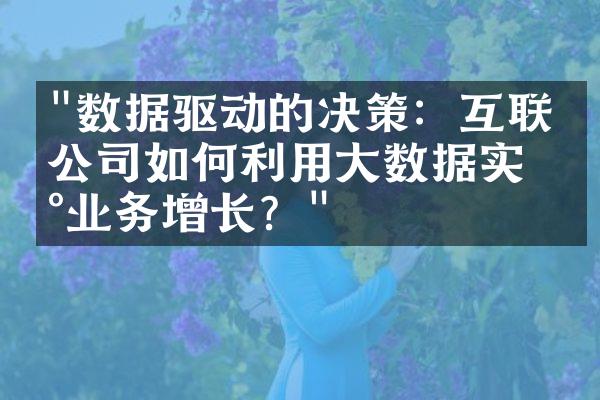 "数据驱动的决策：互联网公司如何利用大数据实现业务增长？"