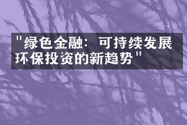 "绿色金融：可持续发展与环保投资的新趋势"