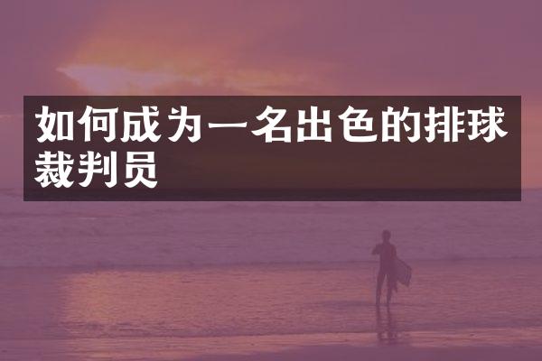 如何成为一名出色的排球裁判员