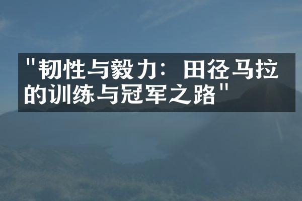 "韧性与毅力：田径马拉松的训练与冠军之路"