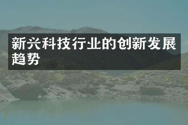 新兴科技行业的创新发展趋势