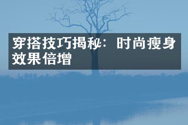 穿搭技巧揭秘：时尚瘦身效果倍增