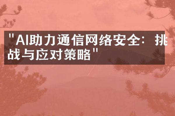 "AI助力通信网络安全：挑战与应对策略"