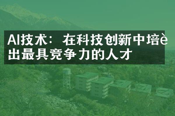 AI技术：在科技创新中培育出最具竞争力的人才