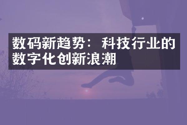 数码新趋势：科技行业的数字化创新浪潮