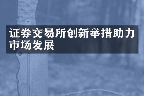 证券交易所创新举措助力市场发展