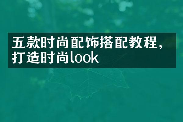 五款时尚配饰搭配教程，打造时尚look